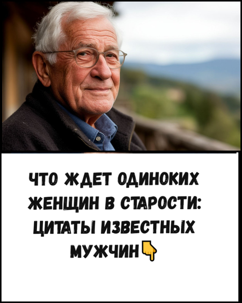 Что ждет одиноких женщин в старости: цитаты известных мужчин