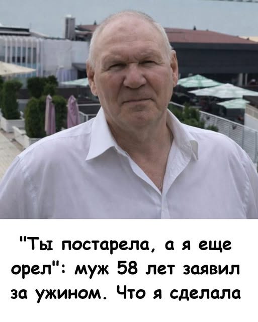 58 - летний муж заявил за ужином: "Ты постарела, а я еще орел". Что я сделала...