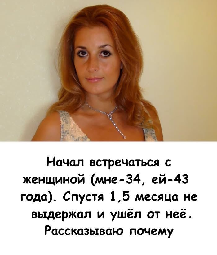 Начал встречаться с женщиной (мне 34, ей - 43 года). Спустя 1,5 месяца не выдержал и ушел от нее. Рассказываю почему...